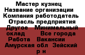 Мастер-кузнец › Название организации ­ Компания-работодатель › Отрасль предприятия ­ Другое › Минимальный оклад ­ 1 - Все города Работа » Вакансии   . Амурская обл.,Зейский р-н